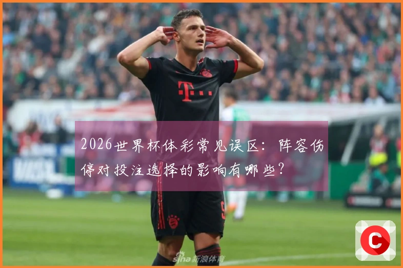 2026世界杯体彩常见误区：阵容伤停对投注选择的影响有哪些？