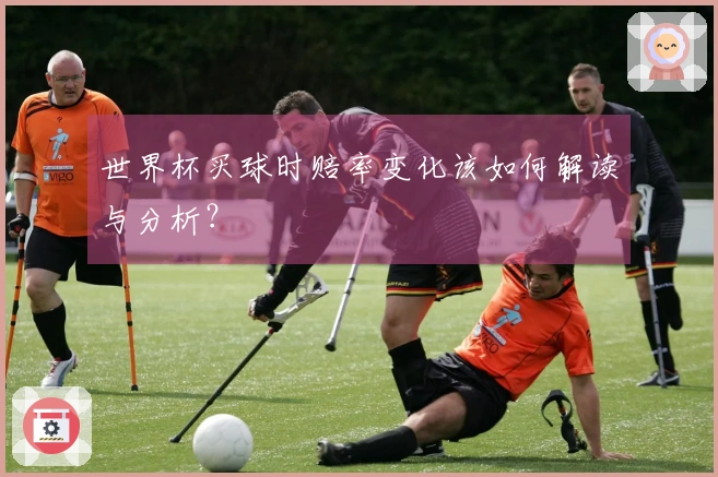 世界杯买球时赔率变化该如何解读与分析?
