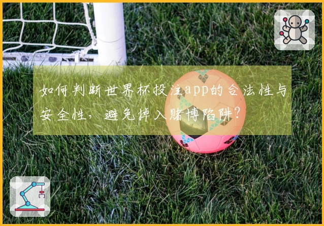 如何判断世界杯投注app的合法性与安全性，避免掉入赌博陷阱？