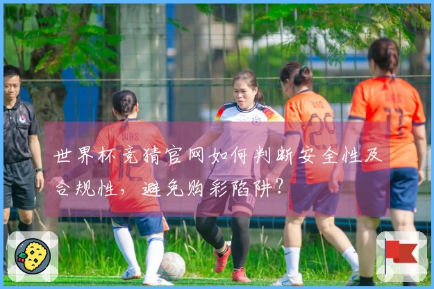 世界杯竞猜官网如何判断安全性及合规性，避免购彩陷阱？