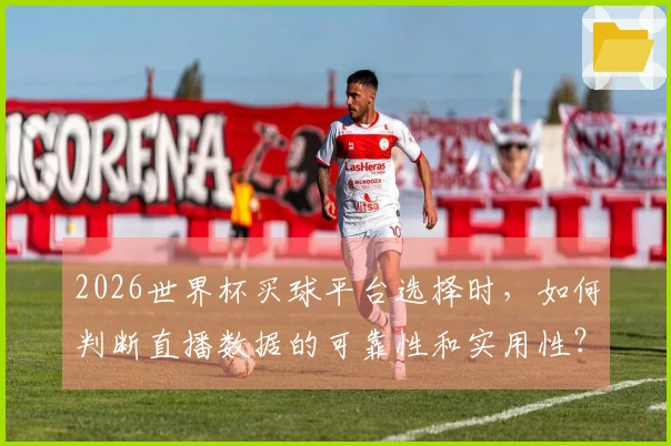 2026世界杯买球平台选择时，如何判断直播数据的可靠性和实用性？