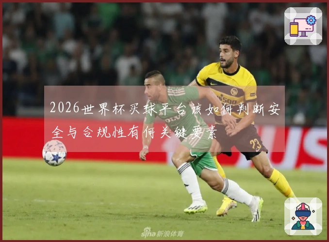 2026世界杯买球平台该如何判断安全与合规性有何关键要素