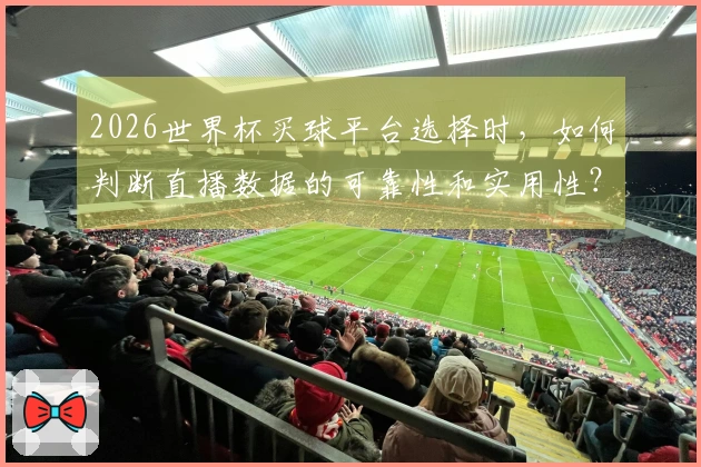 2026世界杯买球平台选择时，如何判断直播数据的可靠性和实用性？