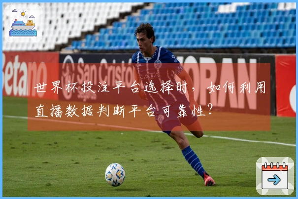 世界杯投注平台选择时,如何利用直播数据判断平台可靠性?