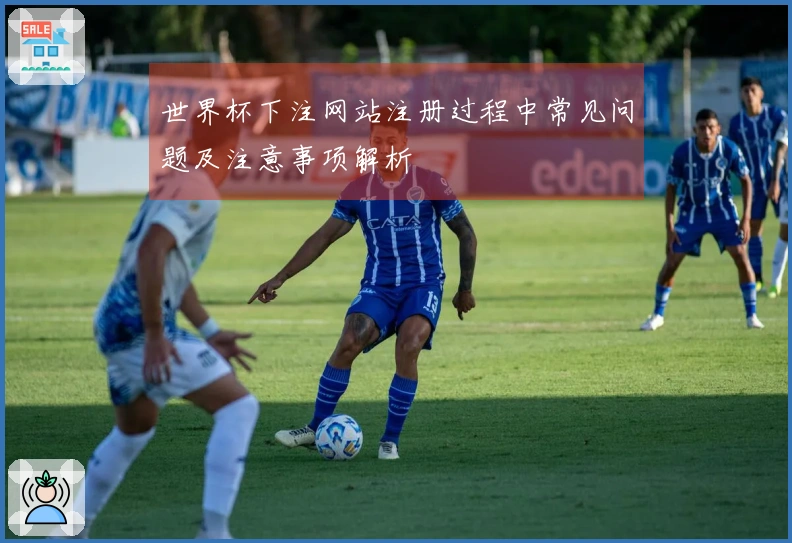 世界杯下注网站注册过程中常见问题及注意事项解析