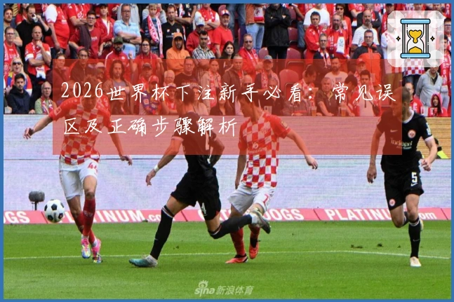 2026世界杯下注新手必看：常见误区及正确步骤解析