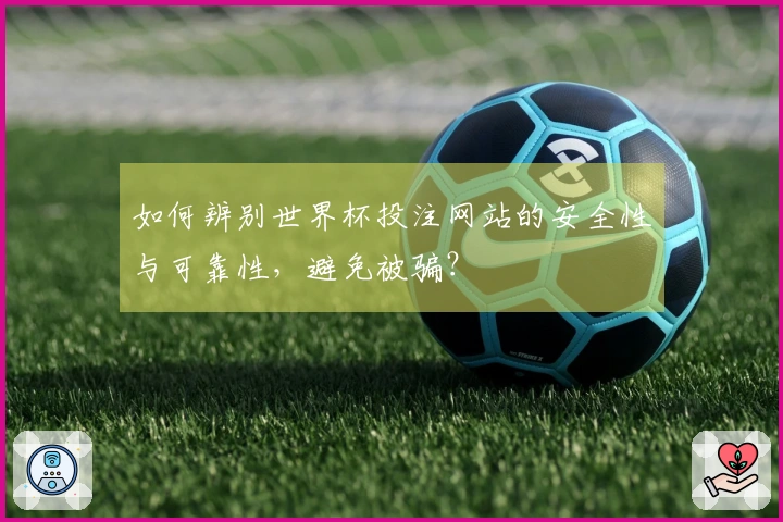 如何辨别世界杯投注网站的安全性与可靠性，避免被骗？