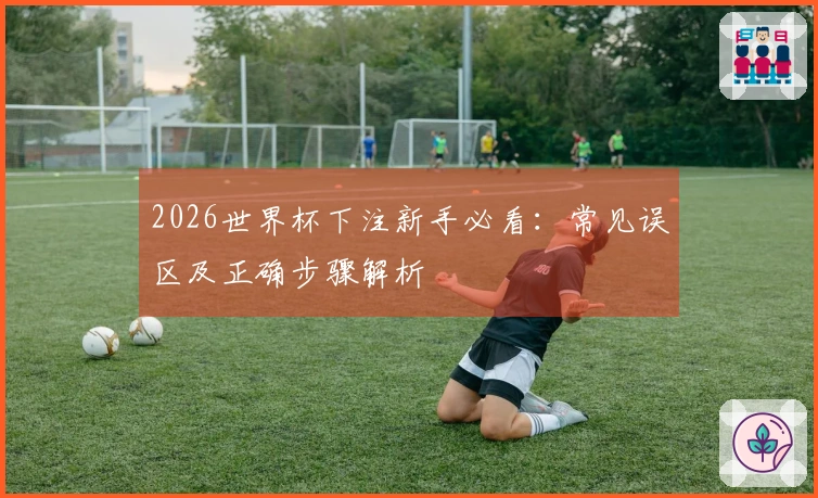 2026世界杯下注新手必看：常见误区及正确步骤解析